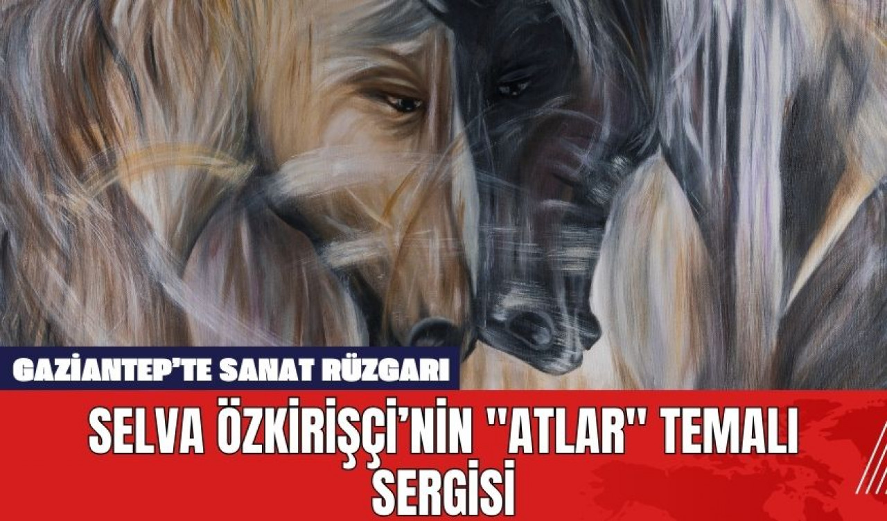 Gaziantep’te Sanat Rüzgarı: Selva Özkirişçi’nin "Atlar" Temalı Sergisi