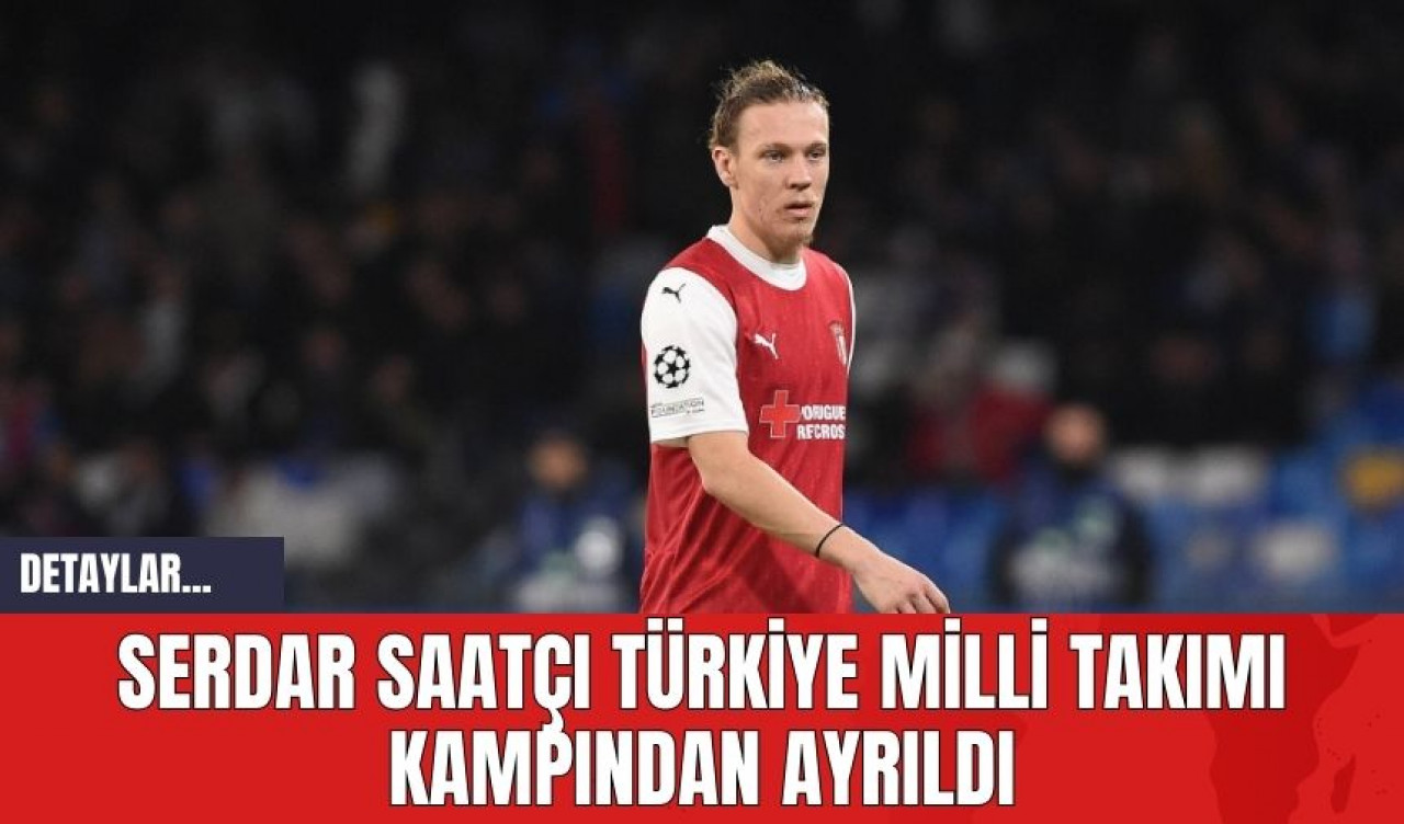 Serdar Saatçı Türkiye Milli Takımı Kampından Ayrıldı