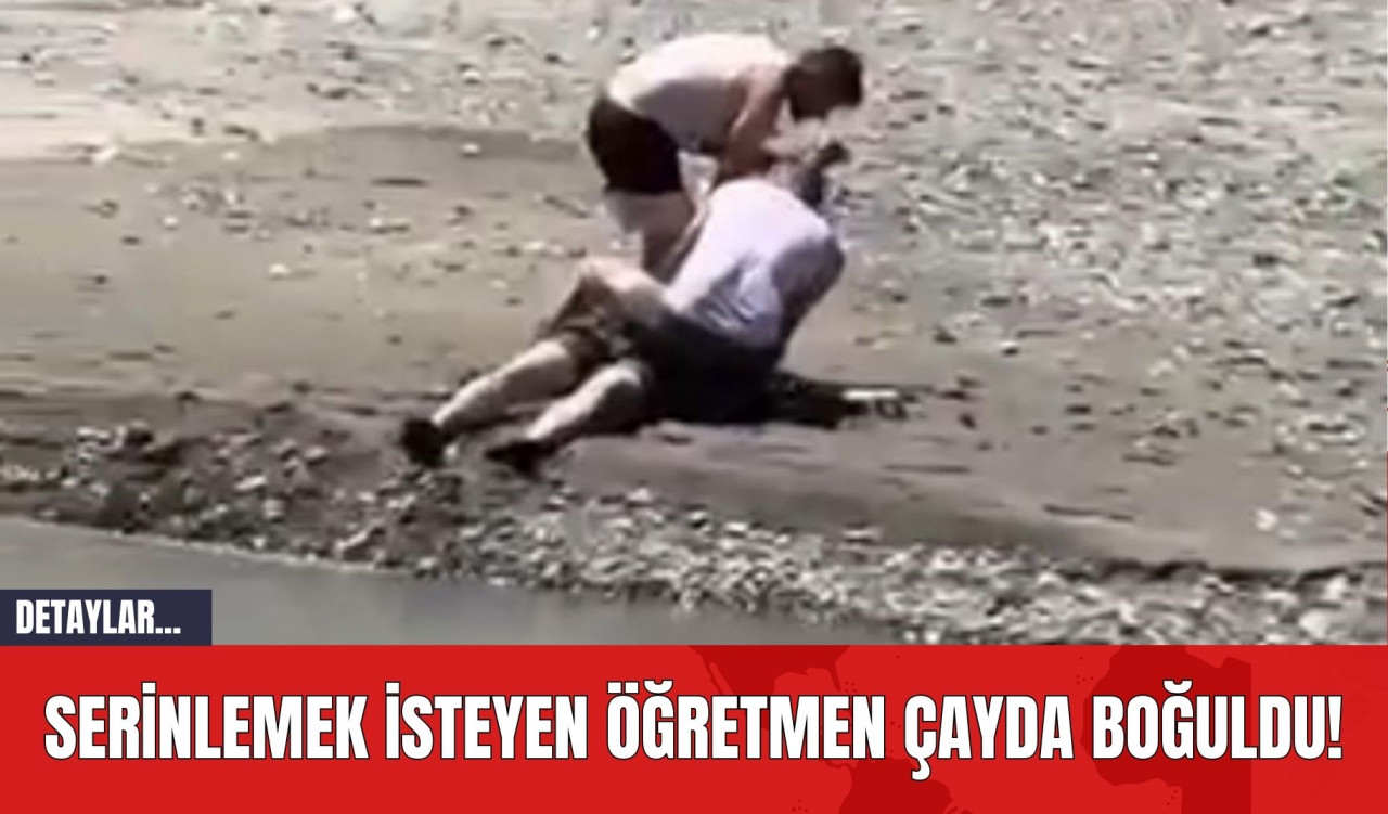 Serinlemek İsteyen Öğretmen Çayda Boğuldu!