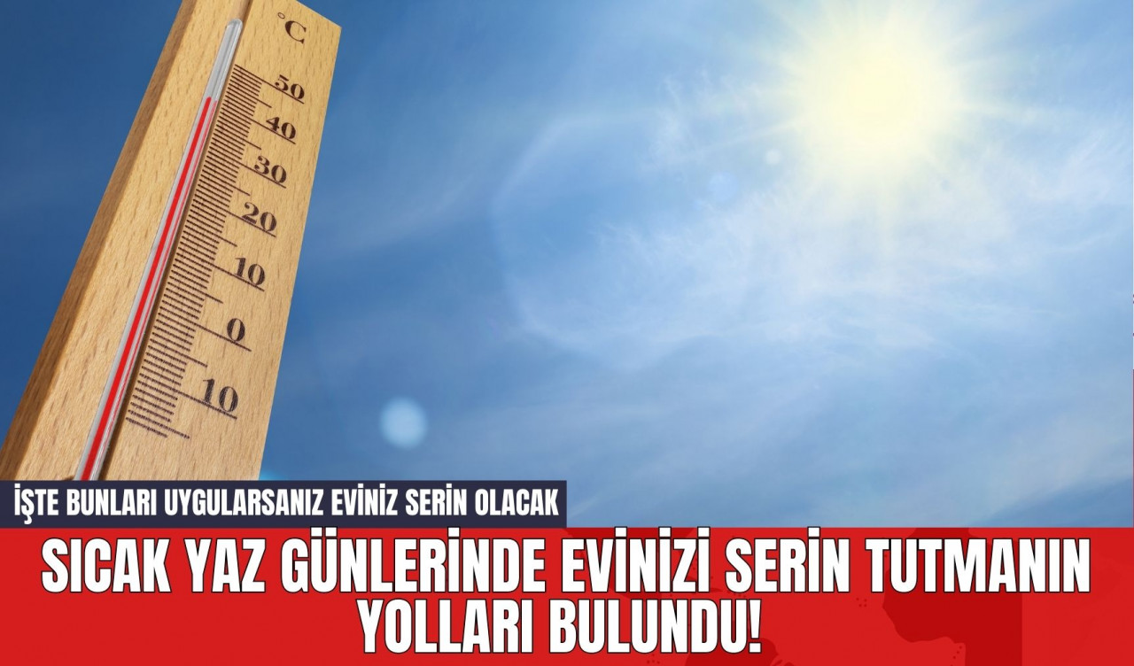 Sıcak Yaz Günlerinde Evinizi Serin Tutmanın Yolları Bulundu! İşte Bunları Uygularsanız Eviniz Serin Olacak