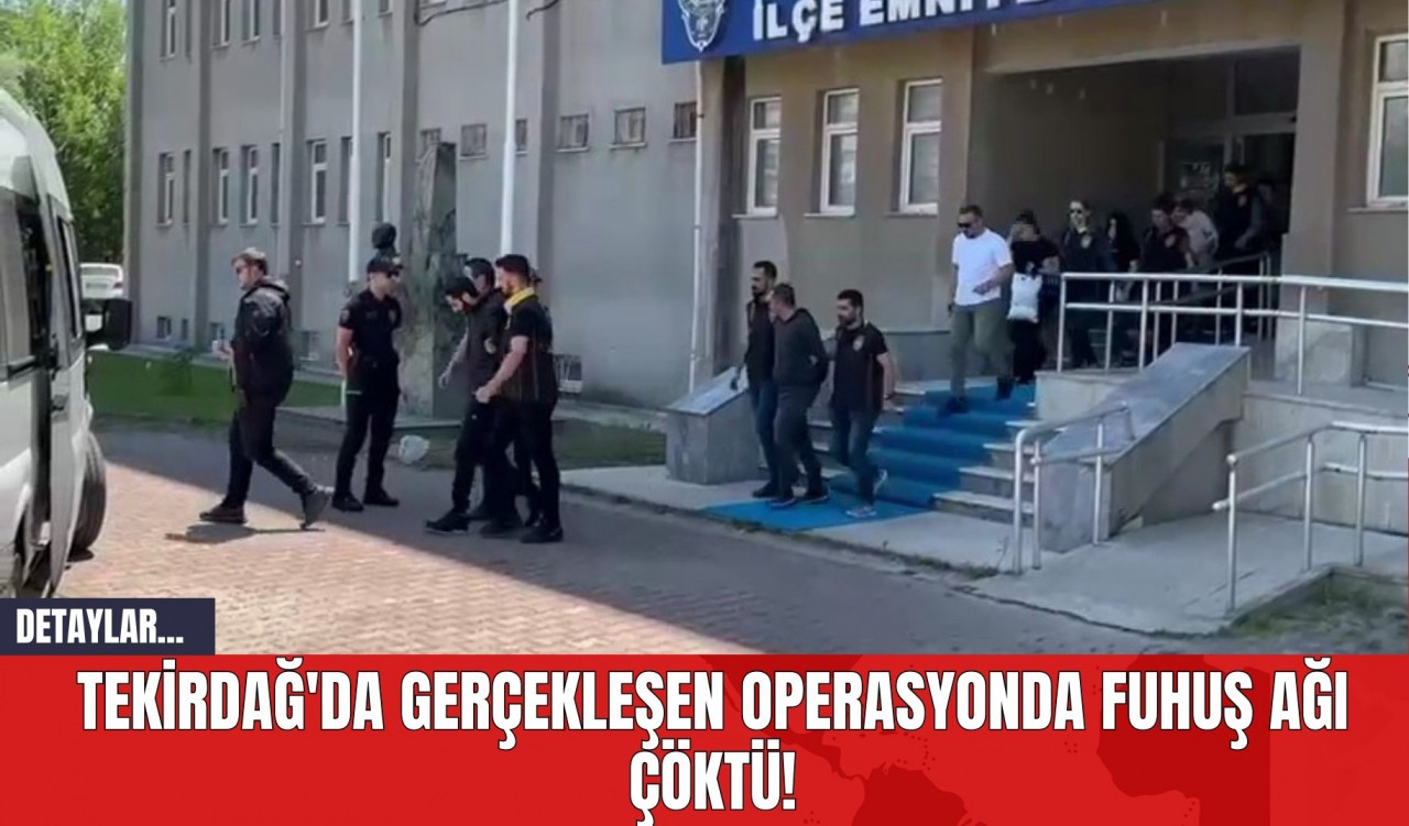 Tekirdağ'da Gerçekleşen Operasyonda Fuhuş Ağı Çöktü!