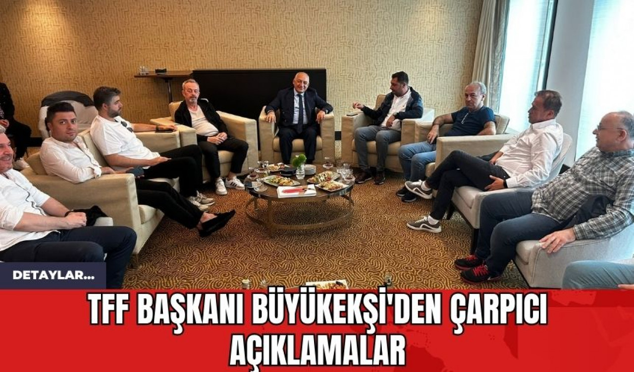 TFF Başkanı Büyükekşi'den Çarpıcı Açıklamalar