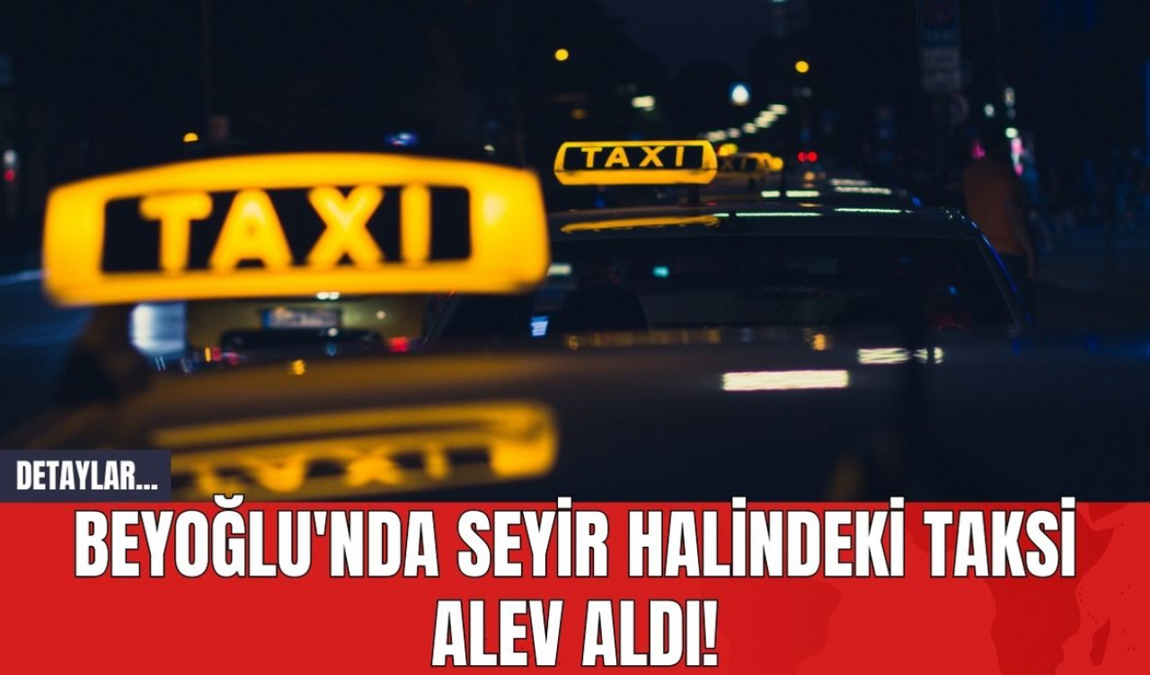 Beyoğlu'nda Seyir Halindeki Taksi Alev Aldı!