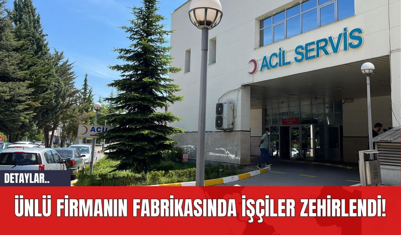 Ünlü Firmanın Fabrikasında İşçiler Zehirlendi!