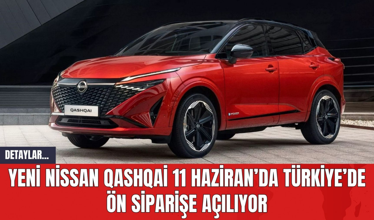 Yeni Nissan Qashqai 11 Haziran’da Türkiye’de Ön Siparişe Açılıyor