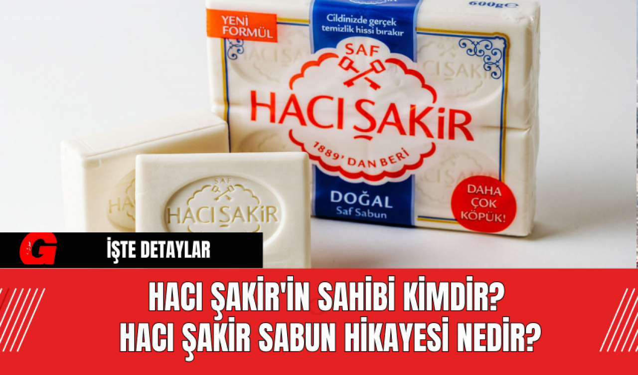 Hacı Şakir'in Sahibi Kimdir? Hacı Şakir Sabun Hikayesi Nedir?