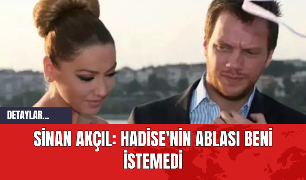 Sinan Akçıl: Hadise'nin Ablası Beni İstemedi