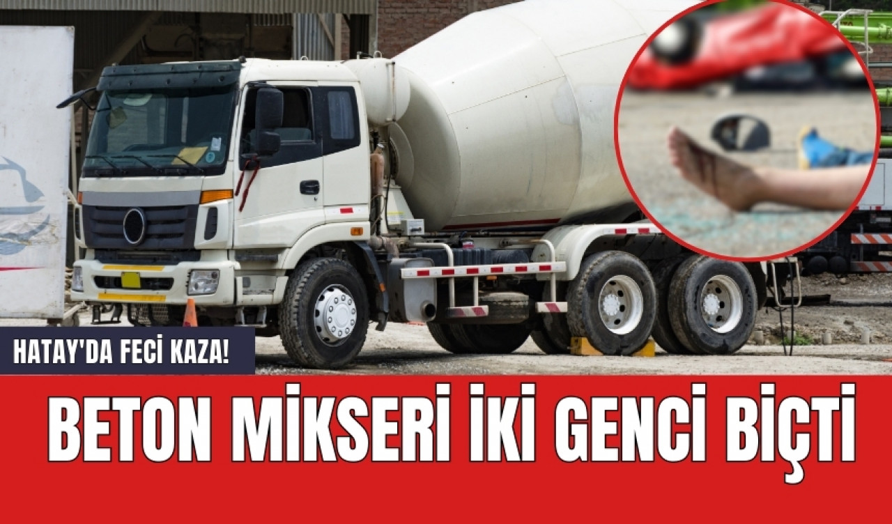 Hatay'da feci kaza! Beton mikseri iki genci biçti