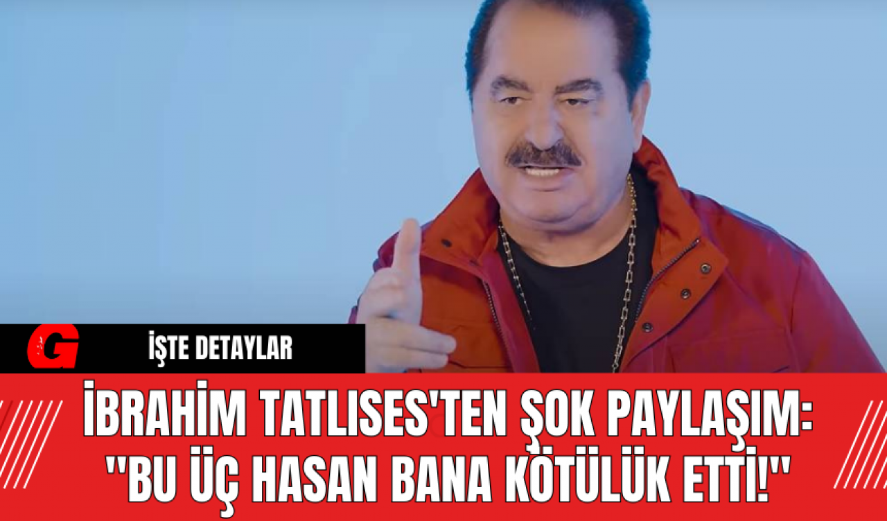 İbrahim Tatlıses'ten Şok Paylaşım: "Bu Üç Hasan Bana Kötülük Etti!"