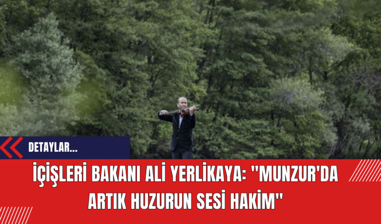 İçişleri Bakanı Ali Yerlikaya: "Munzur'da Artık Huzurun Sesi Hakim"