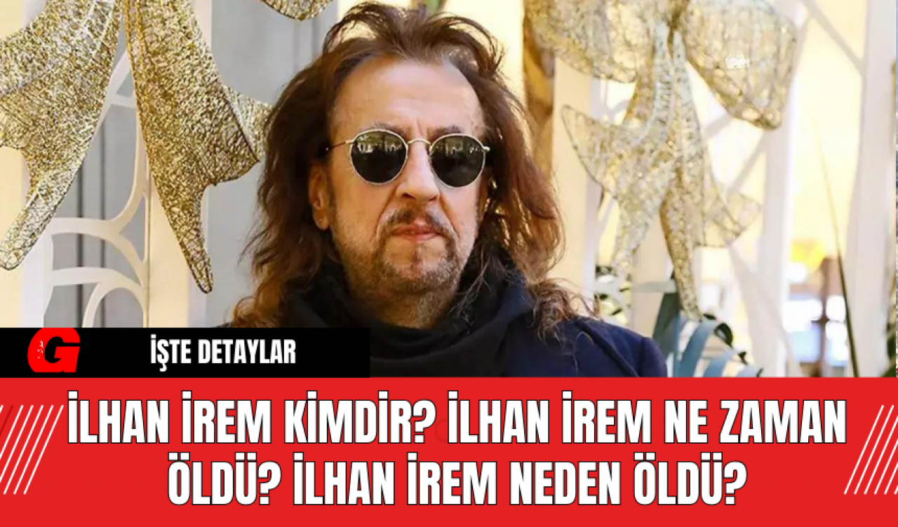 İlhan İrem Kimdir? İlhan İrem Ne Zaman Öldü? İlhan İrem Neden Öldü?