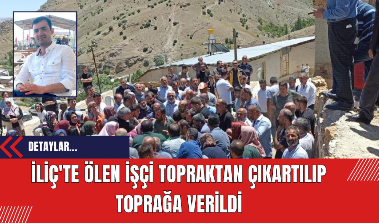 İliç'te Ölen İşçi Topraktan Çıkartılıp Toprağa Verildi