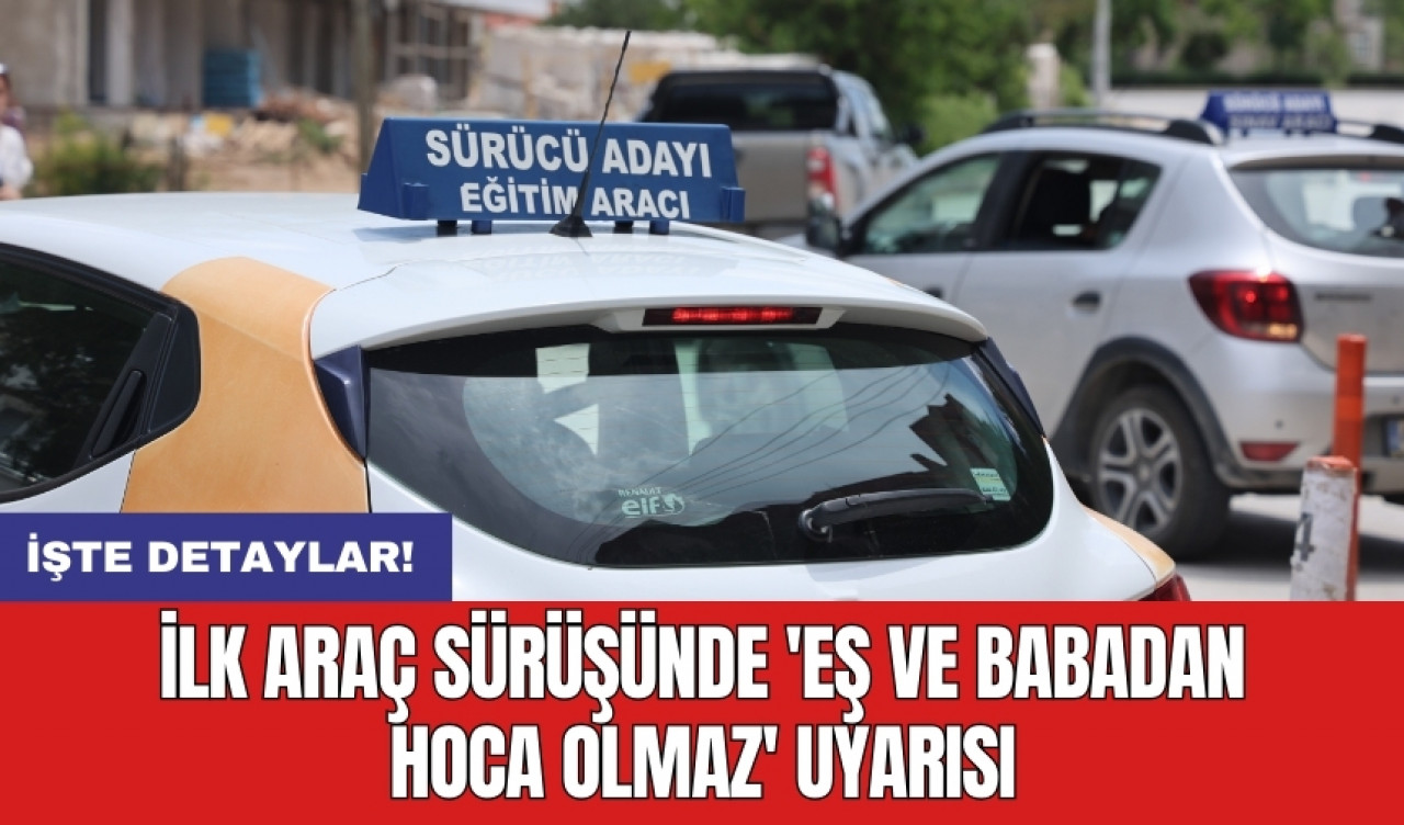 İlk araç sürüşünde 'Eş ve babadan hoca olmaz' uyarısı