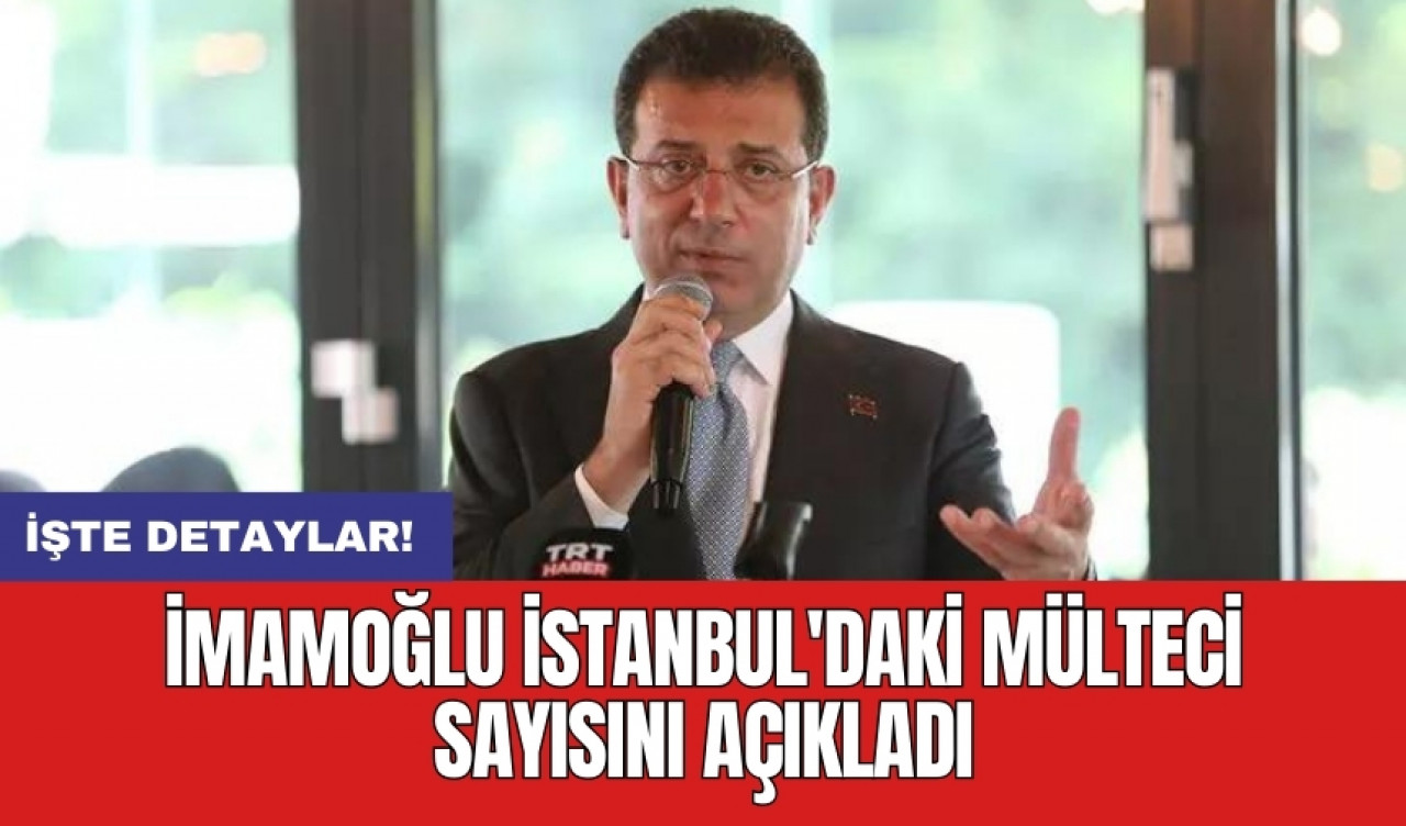 İmamoğlu İstanbul'daki mülteci sayısını açıkladı