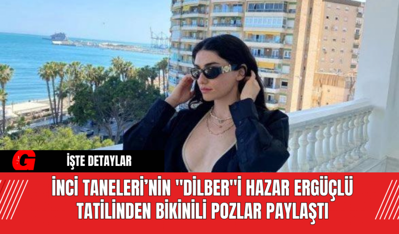 İnci Taneleri’nin "Dilber"i Hazar Ergüçlü Tatilinden Bikinili Pozlar Paylaştı