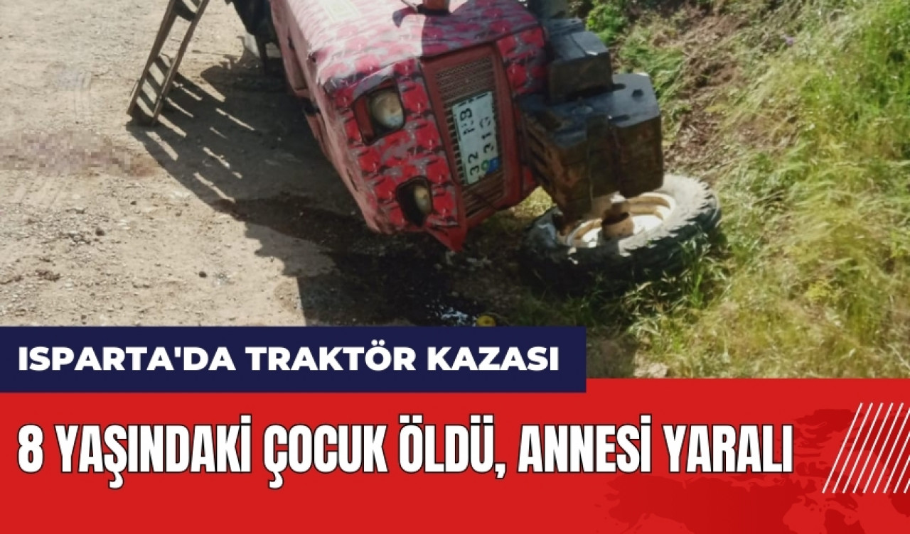 Isparta'da traktör kazası! 8 yaşındaki çocuk öldü annesi yaralı