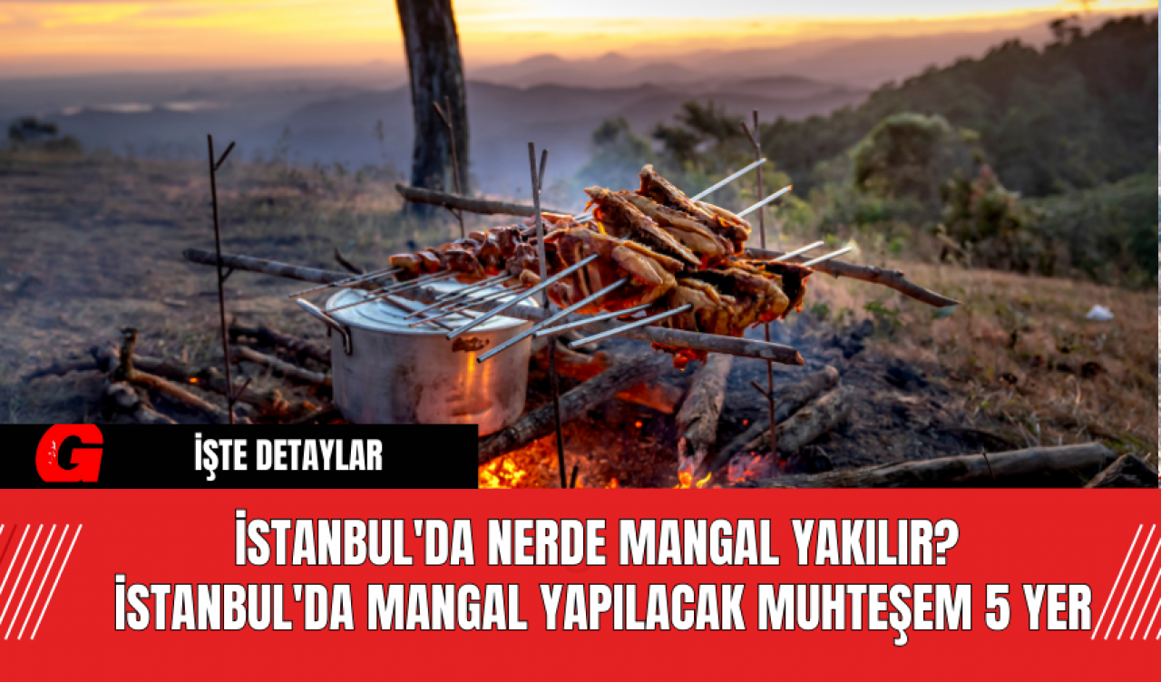 İstanbul'da Nerde Mangal Yakılır?  İstanbul'da Mangal Yapılacak Muhteşem 5 Yer