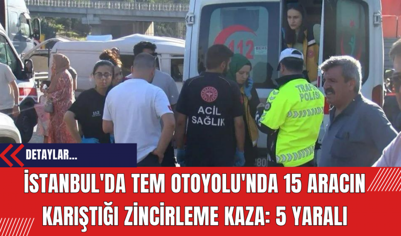 İstanbul'da TEM Otoyolu'nda 15 Aracın Karıştığı Zincirleme Kaza: 5 Yaralı