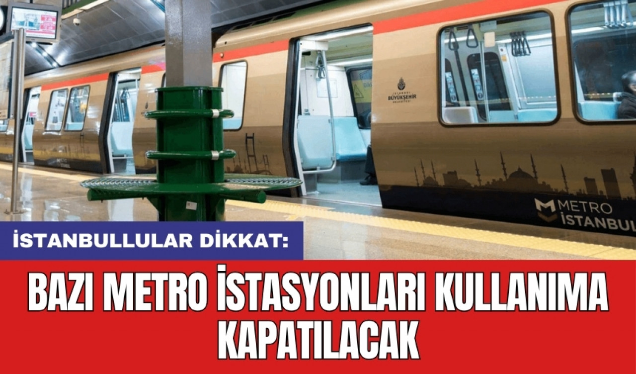 İstanbullular dikkat: Bazı metro istasyonları kullanıma kapatılacak