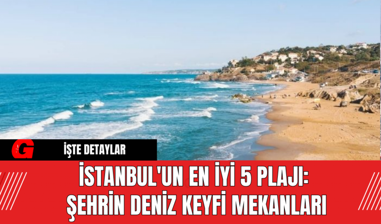 İstanbul'un En İyi 5 Plajı: Şehrin Deniz Keyfi Mekanları