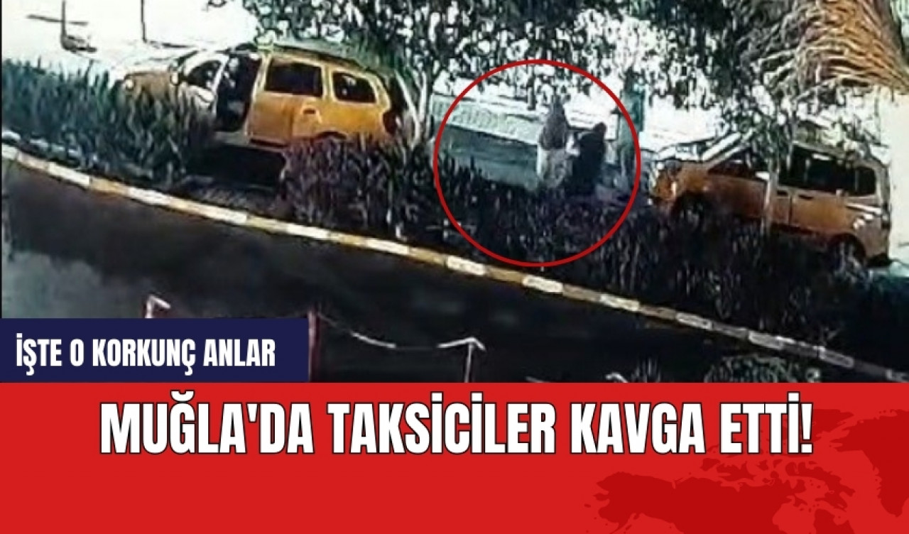 Muğla'da taksiciler kavga etti! İşte o korkunç anlar