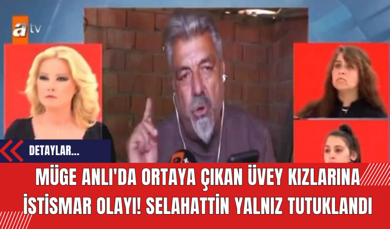 Müge Anlı'da Ortaya Çıkan Üvey Kızlarına İstismar Olayı! Selahattin Yalnız Tutuklandı