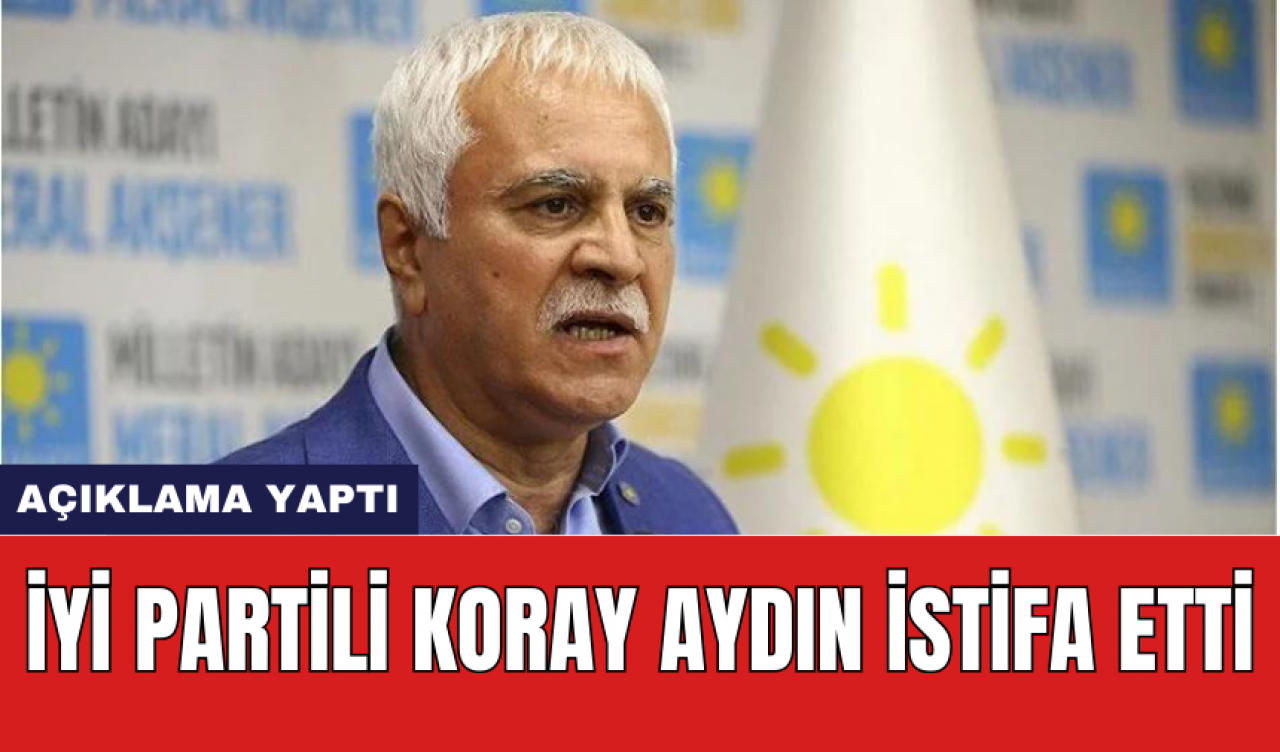 İYİ Partili Koray Aydın istifa etti