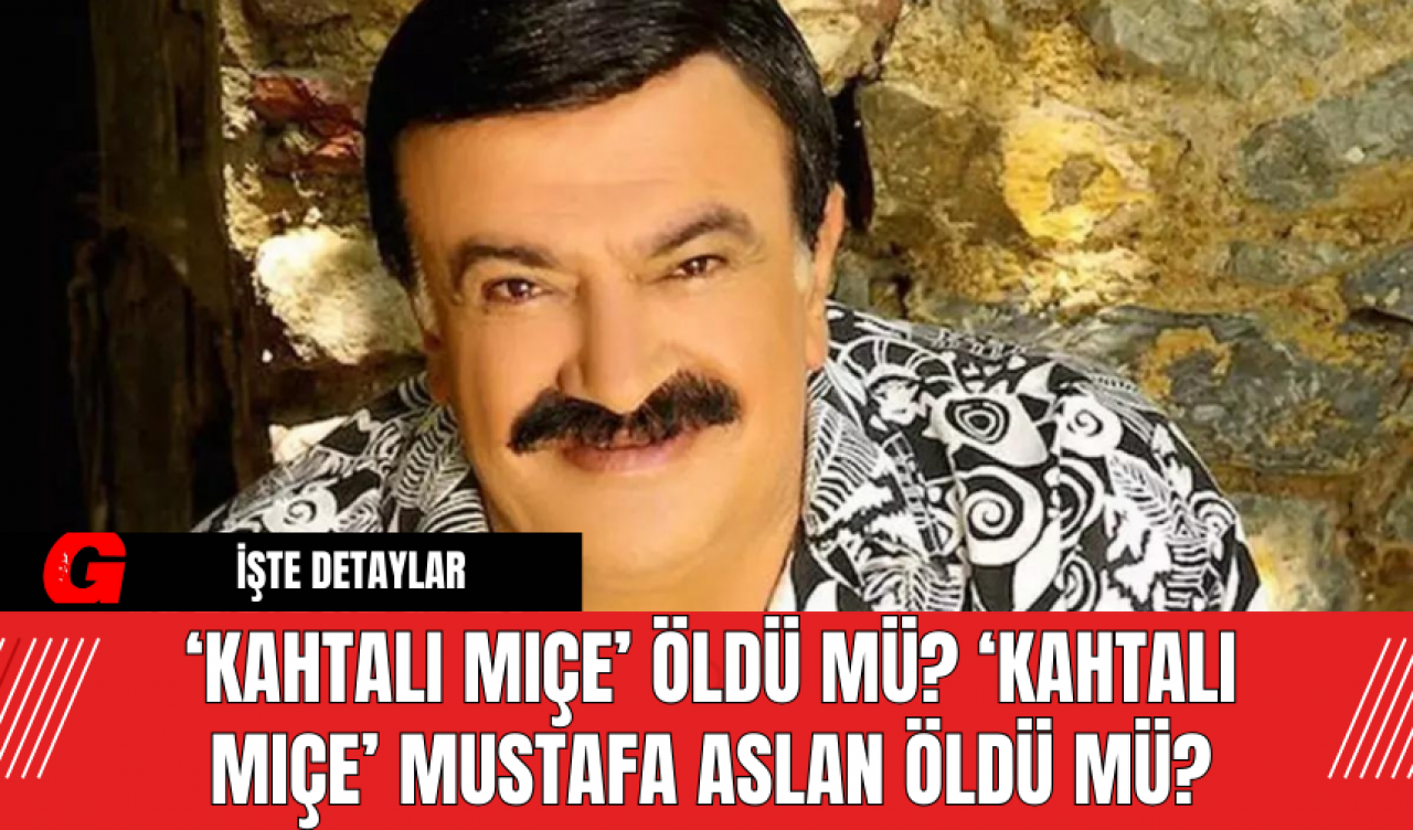 ‘Kahtalı Mıçe’ Öldü Mü? ‘Kahtalı Mıçe’ Mustafa Aslan Öldü Mü? Kahtalı Mıçe'nin Hastalığı Ne?