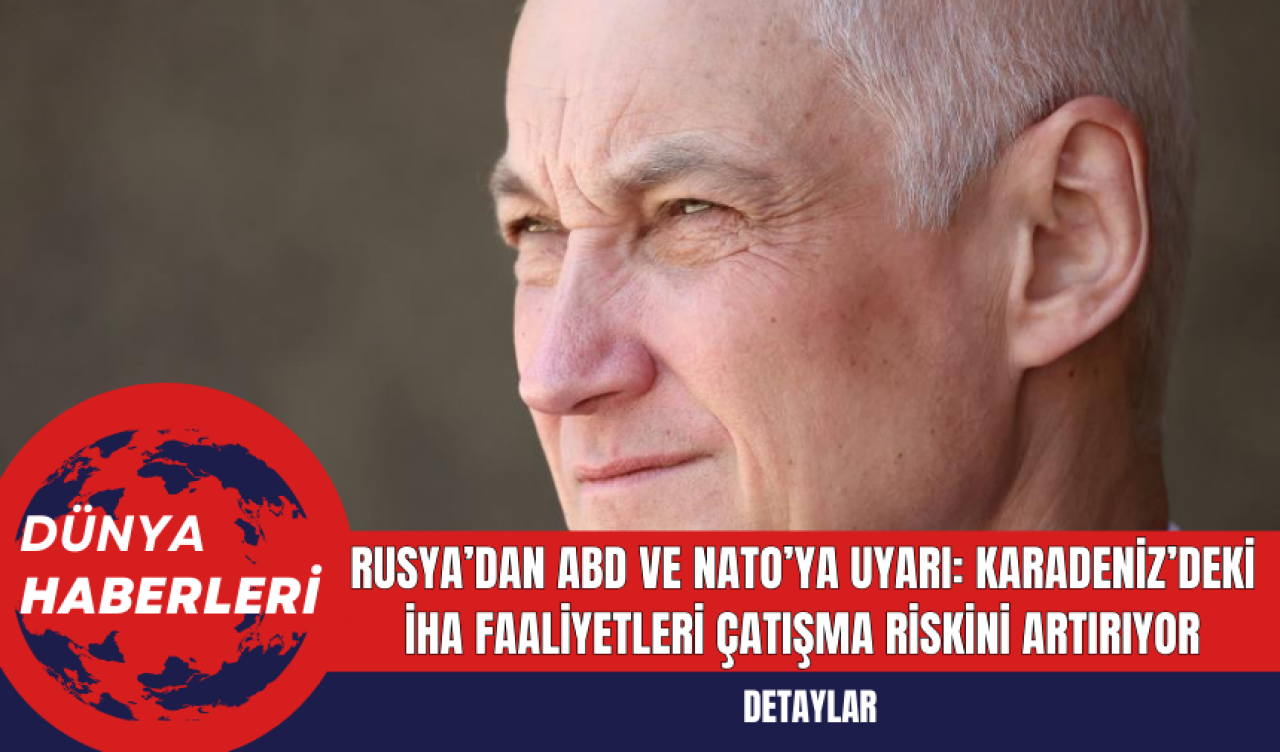 Rusya’dan ABD ve NATO’ya Uyarı: Karadeniz’deki İHA Faaliyetleri Çatışma Riskini Artırıyor