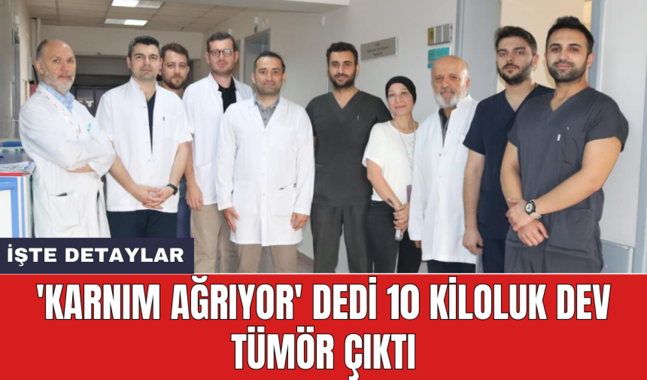 'Karnım ağrıyor' dedi 10 kiloluk tüm*r çıktı