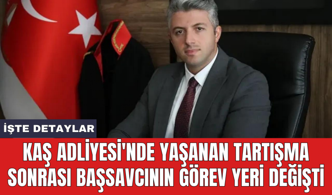 Kaş Adliyesi'nde yaşanan tartışma sonrası başsavcının görev yeri değişti