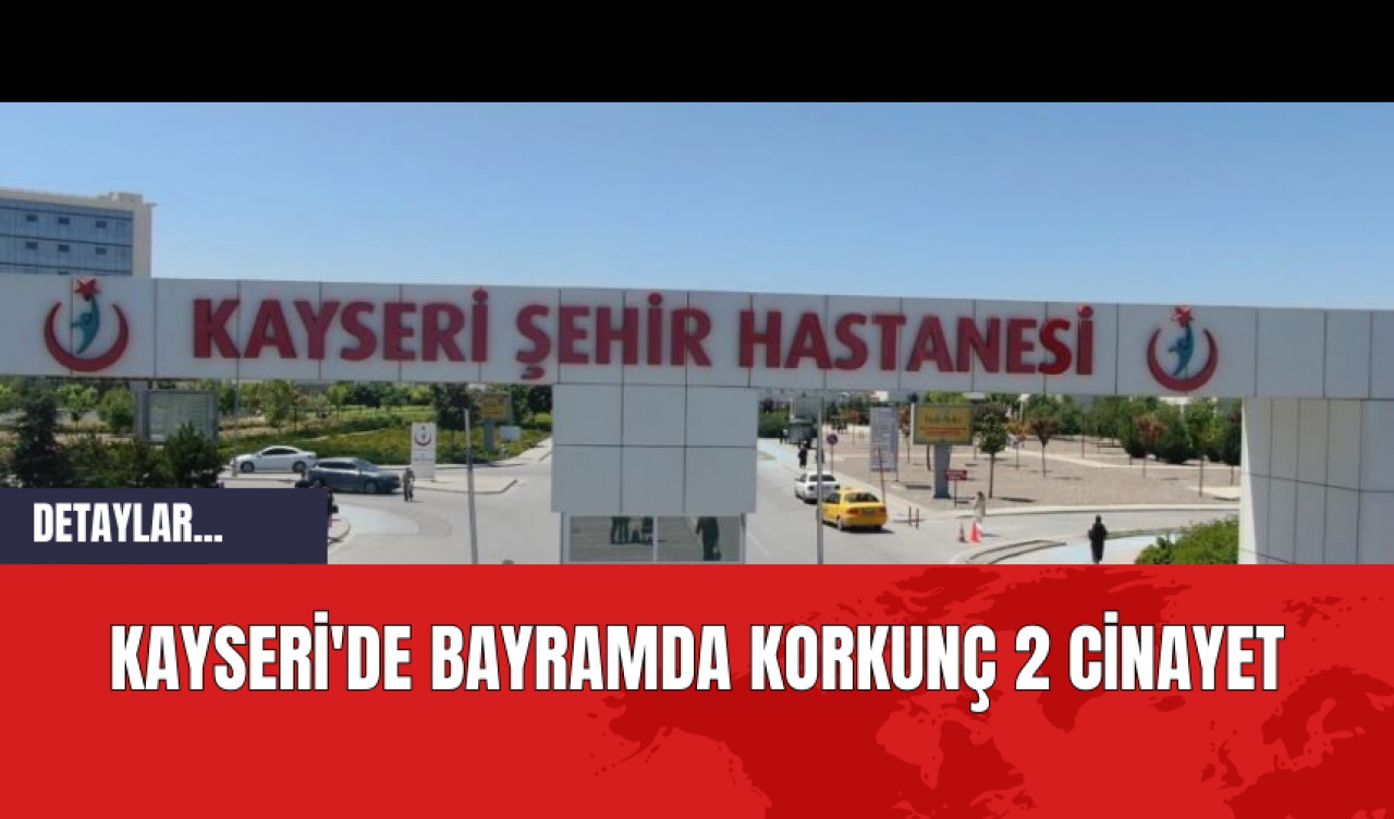 Kayseri'de Bayramda Korkunç 2 Cinayet