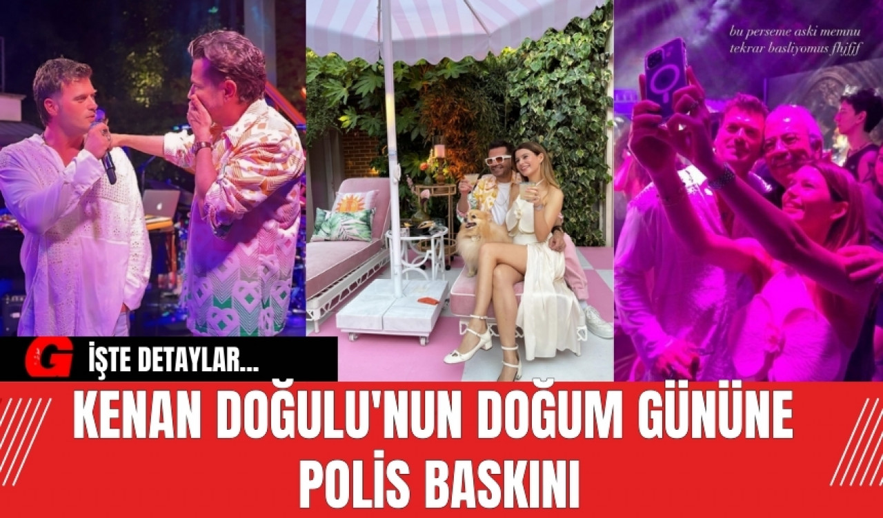 Kenan Doğulu'nun doğum gününe polis baskını