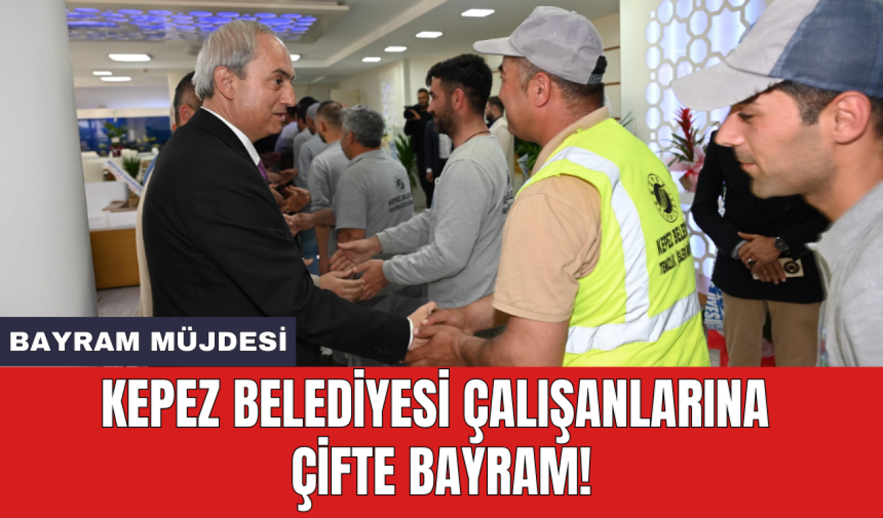 Kepez Belediyesi çalışanlarına çifte bayram!