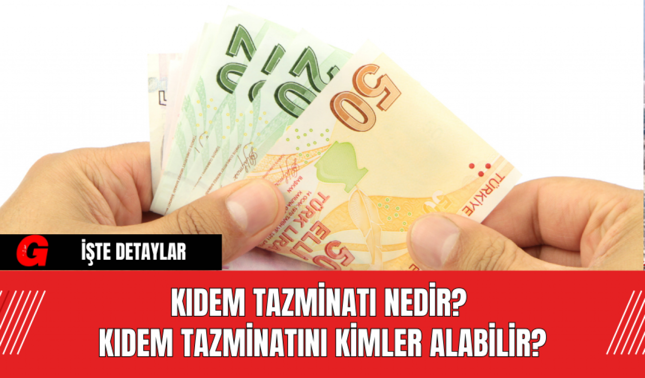 Kıdem tazminatı nedir? Kıdem tazminatını kimler alabilir?