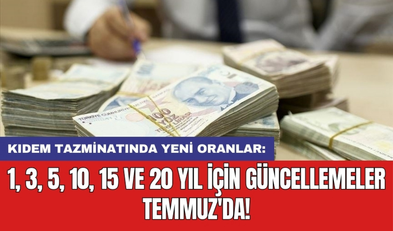 Kıdem tazminatında yeni oranlar: 1, 3, 5, 10, 15 ve 20 yıl için güncellemeler Temmuz'da!