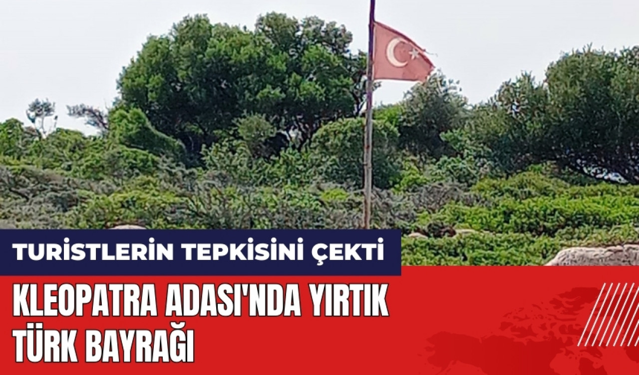 Kleopatra Adası'ndaki yırtık Türk Bayrağı turistlerin tepkisini çekti