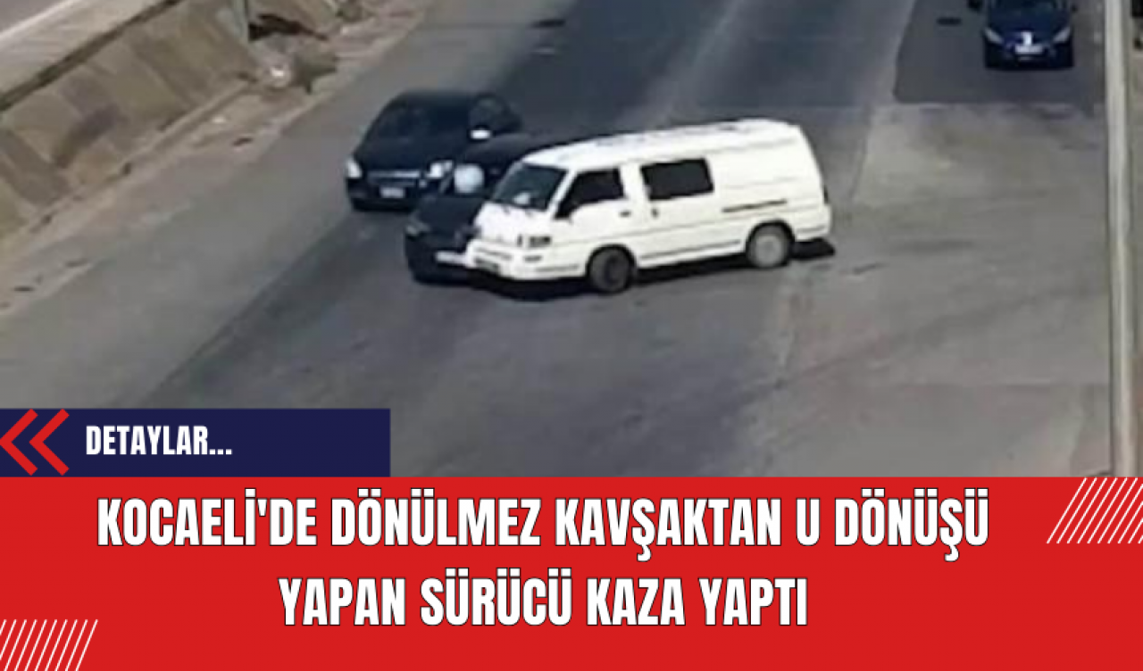 Kocaeli'de Dönülmez Kavşaktan U Dönüşü Yapan Sürücü Kaza Yaptı