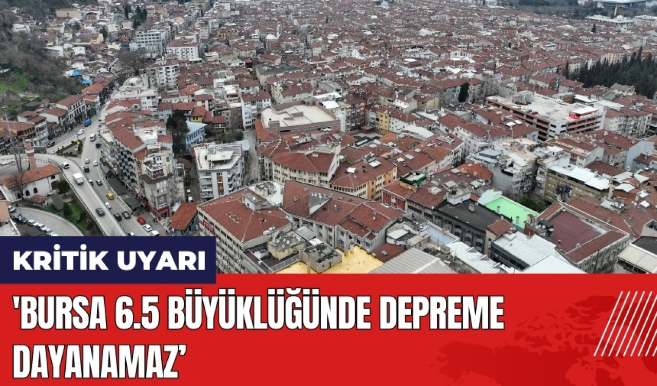 Kritik uyarı: Bursa 6.5 büyüklüğünde depreme dayanamaz