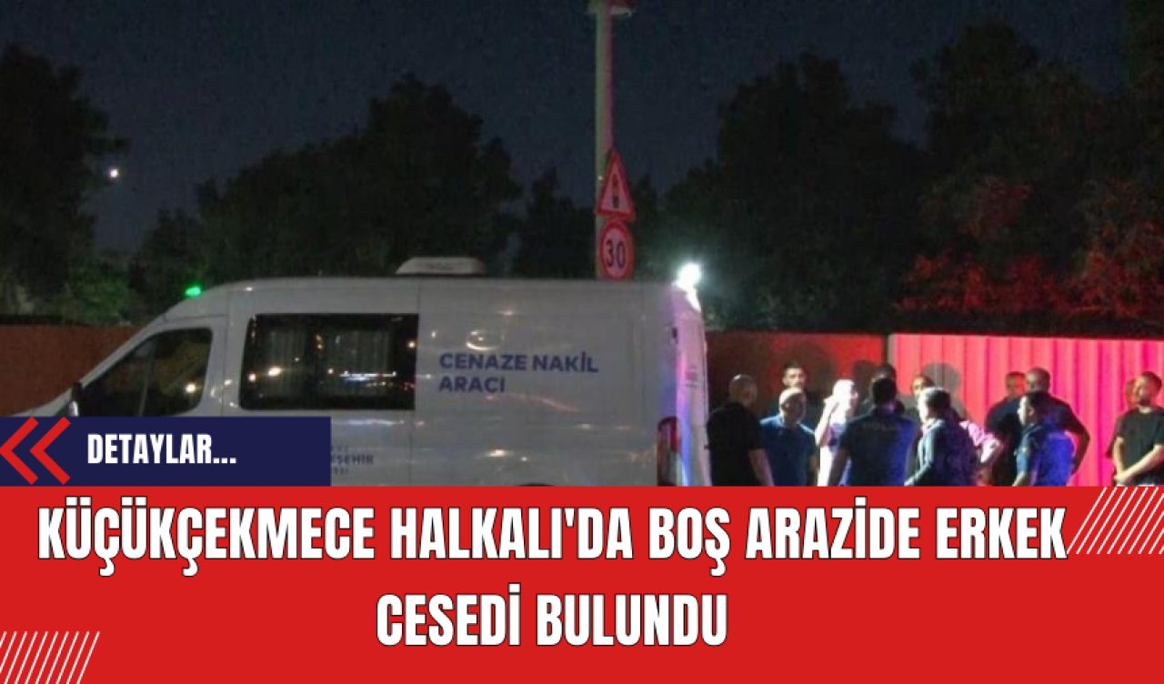 Küçükçekmece Halkalı'da Boş Arazide Erkek Cesedi Bulundu