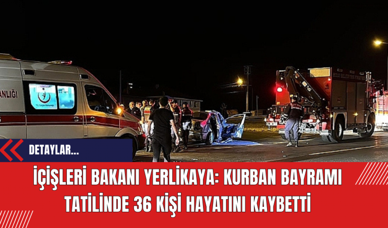 İçişleri Bakanı Yerlikaya: Kurban Bayramı Tatilinde 36 Kişi Hayatını Kaybetti