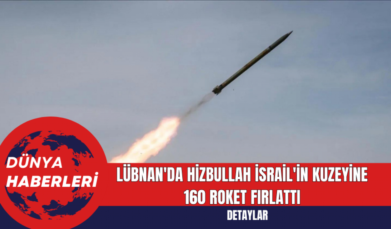 Lübnan'da Hizbullah İsrail'in kuzeyine 160 roket fırlattı