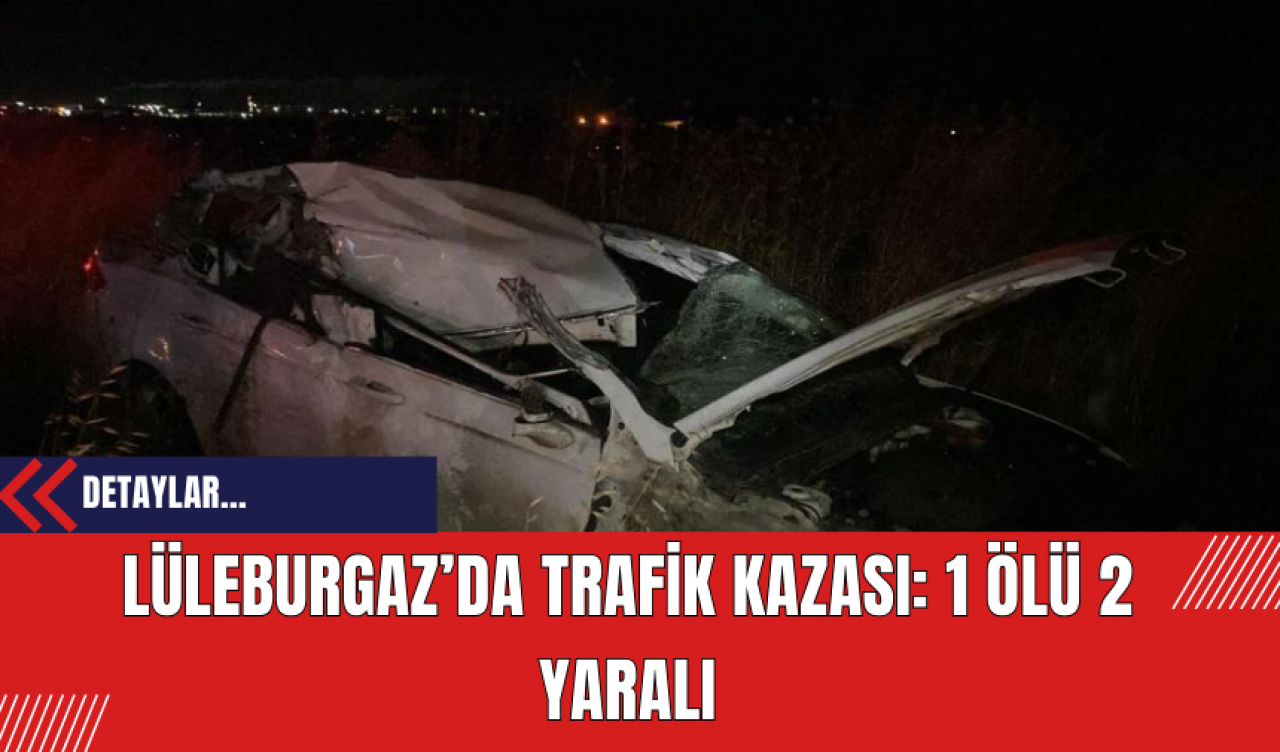 Lüleburgaz’da Trafik Kazası: 1 Ölü 2 Yaralı