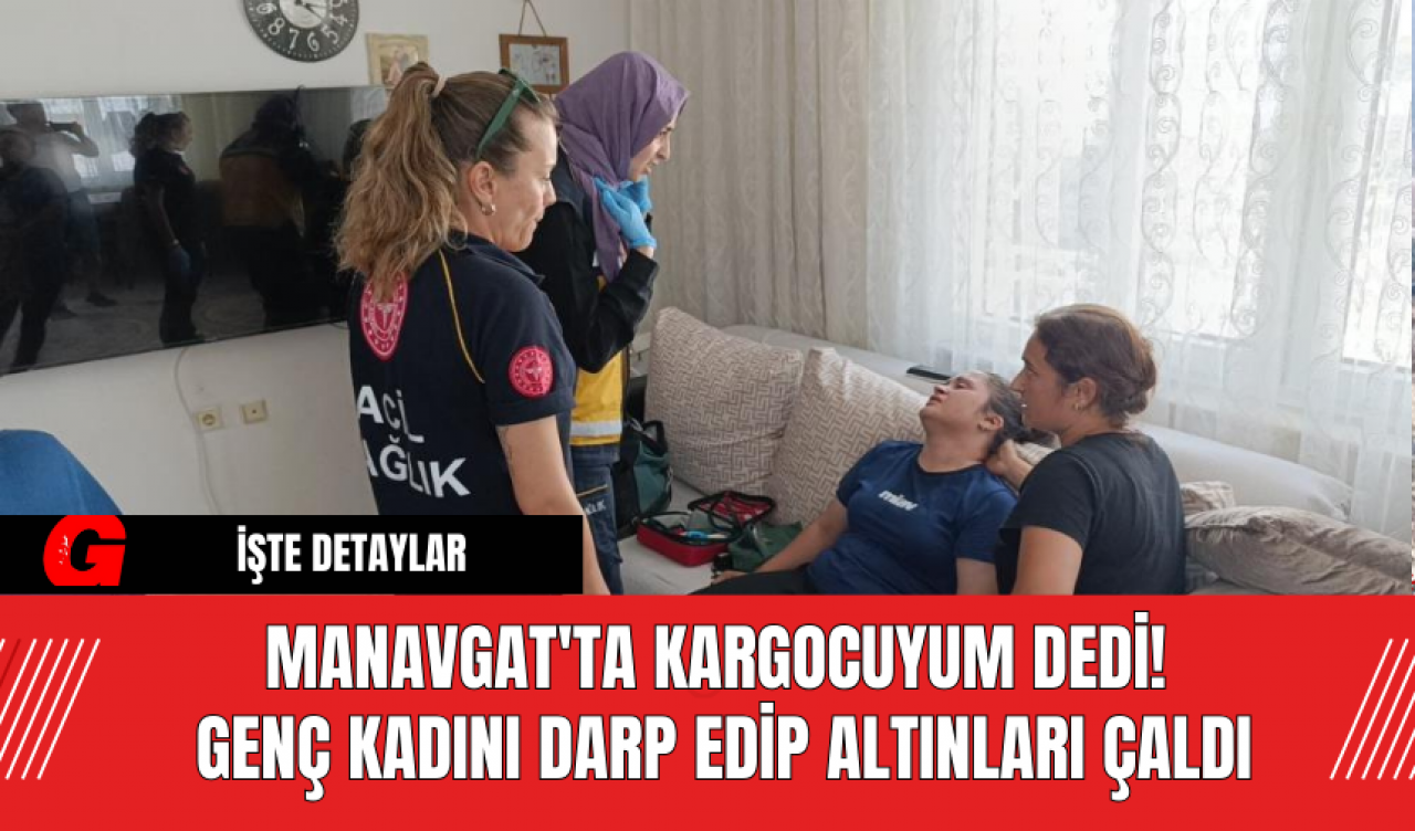 Manavgat'ta Kargocuyum Dedi! Genç Kadını Darp Edip Altınları Çaldı