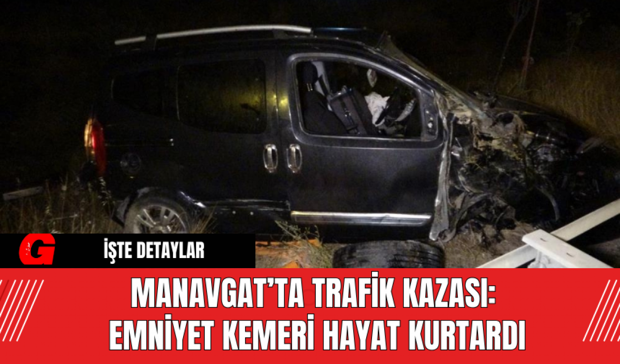 Manavgat’ta Trafik Kazası: Emniyet Kemeri Hayat Kurtardı