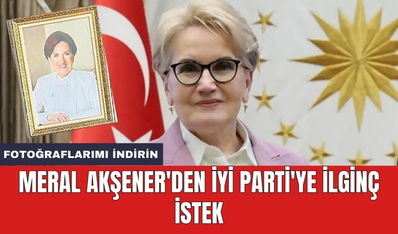 Meral Akşener'den İYİ Parti'ye ilginç istek: Fotoğraflarımı indirin