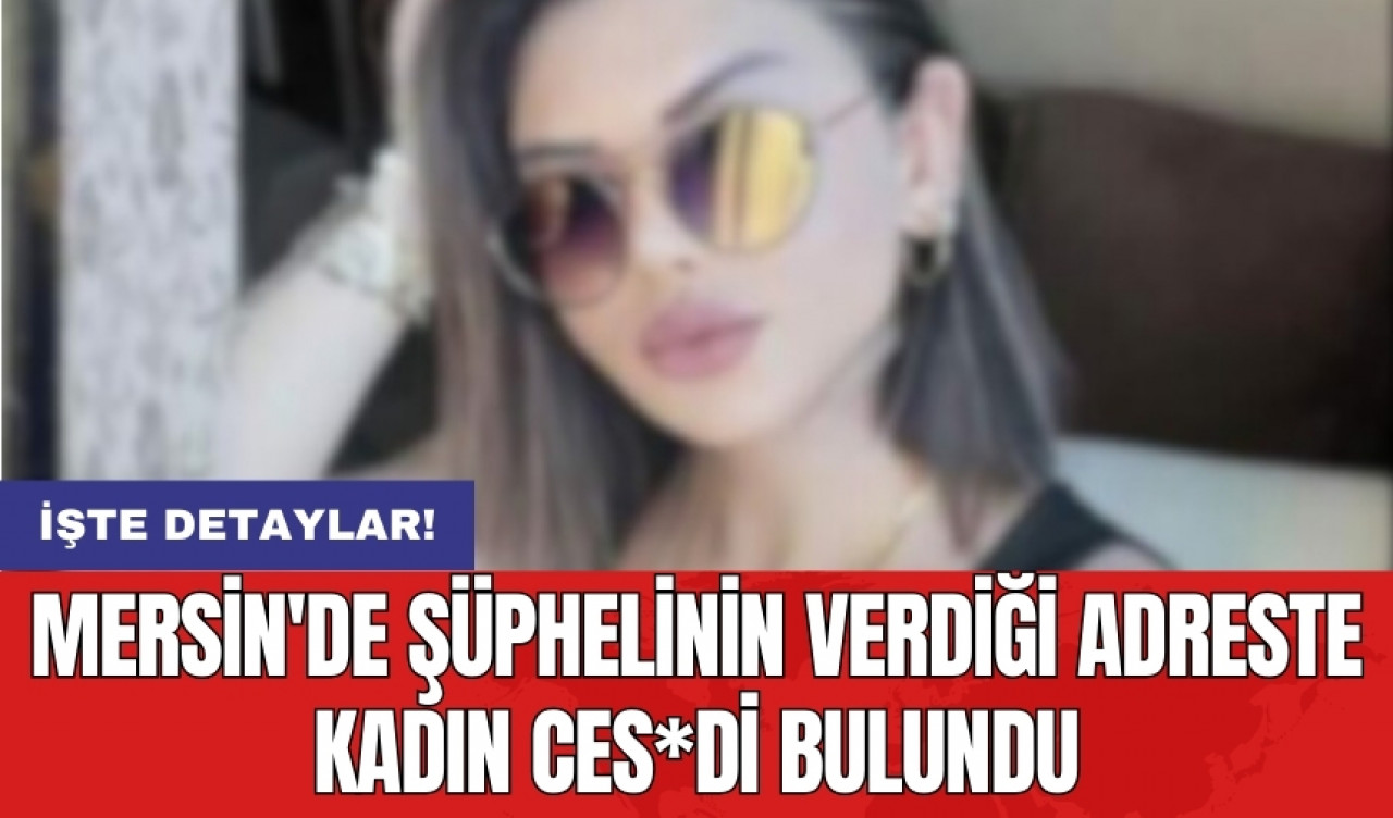 Mersin'de şüphelinin verdiği adreste kadın ces*di bulundu