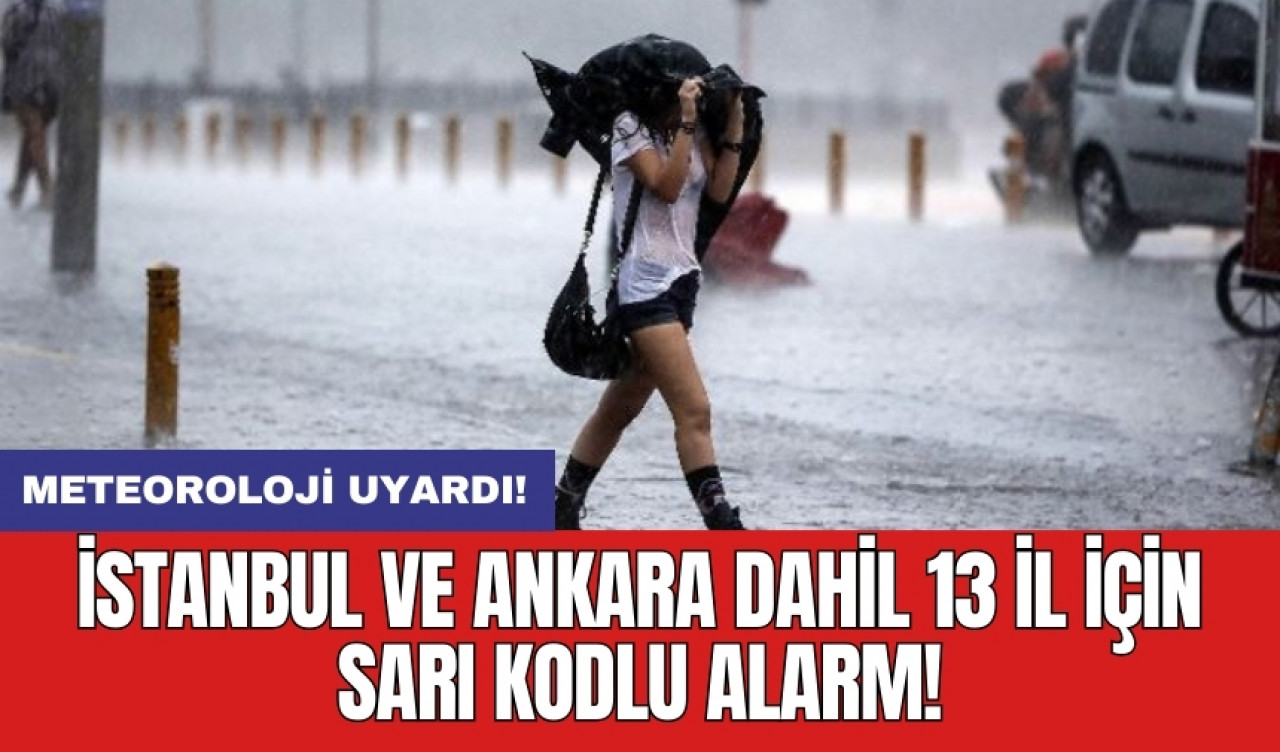 Meteoroloji uyardı: İstanbul ve Ankara dahil 13 il için sarı kodlu alarm!