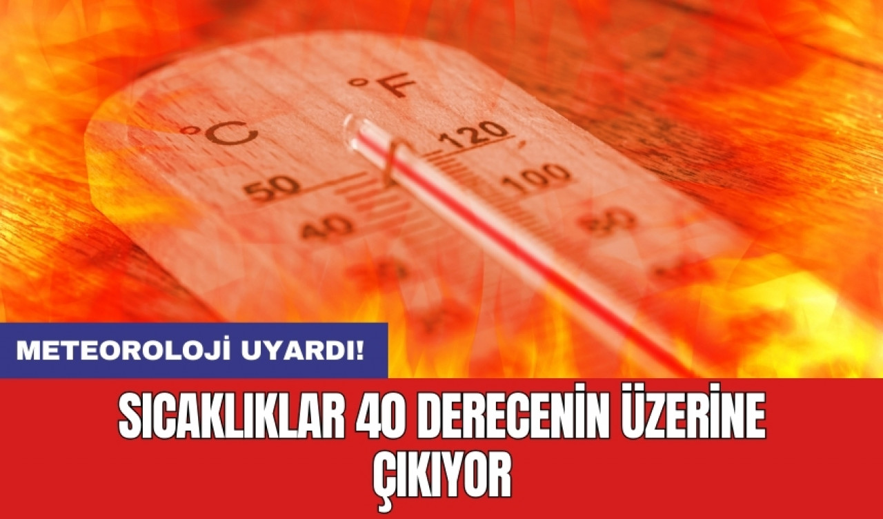 Meteoroloji uyardı! Sıcaklıklar 40 derecenin üzerine çıkıyor