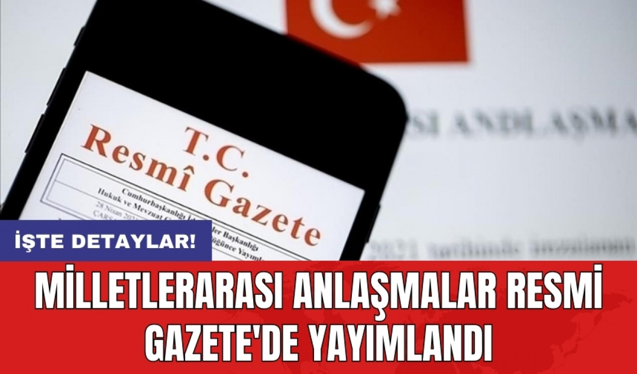 Milletlerarası anlaşmalar Resmi Gazete'de yayımlandı